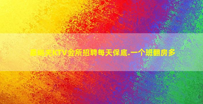 嘉峪关KTV会所招聘每天保底.一个班翻房多